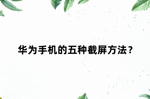 华为手机的五种截屏方法？