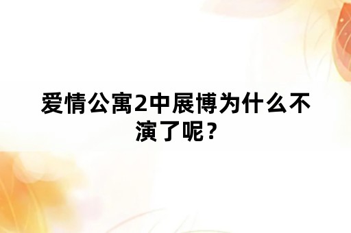 爱情公寓2中展博为什么不演了呢？