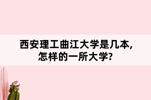 西安理工曲江大学是几本,怎样的一所大学?