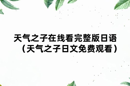 天气之子在线看完整版日语（天气之子日文免费观看）