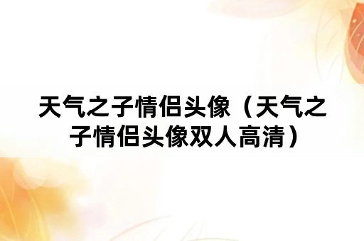 天气之子情侣头像（天气之子情侣头像双人高清）