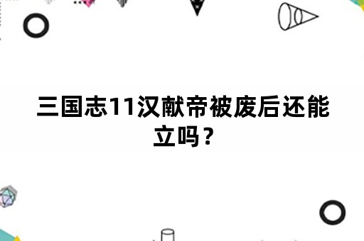 三国志11汉献帝被废后还能立吗？