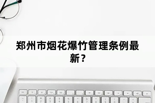 郑州市烟花爆竹管理条例最新？