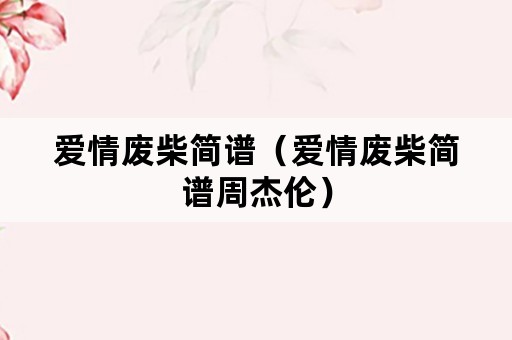 爱情废柴简谱（爱情废柴简谱周杰伦）