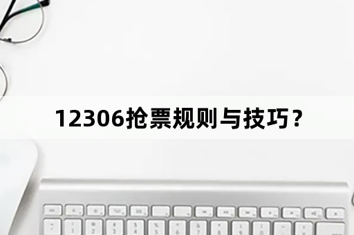 12306抢票规则与技巧？