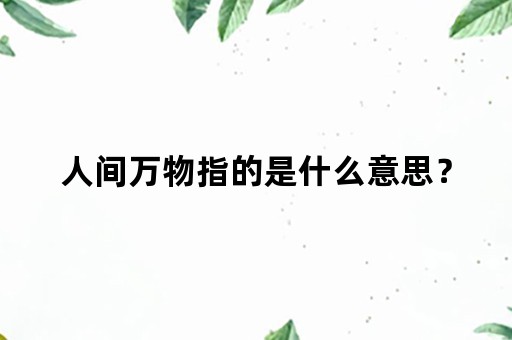 人间万物指的是什么意思？