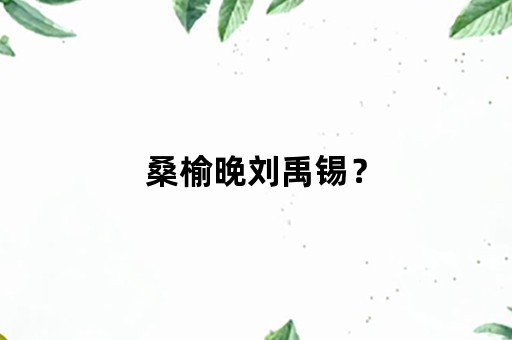 桑榆晚刘禹锡？