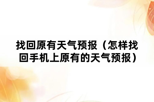 找回原有天气预报（怎样找回手机上原有的天气预报）