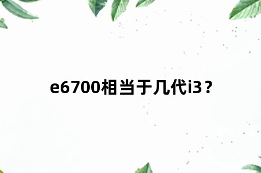 e6700相当于几代i3？