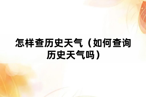 怎样查历史天气(如何查询历史天气吗) 怎样查历史天气(如何查询历史天气吗)