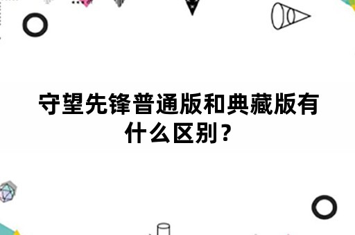 守望先锋普通版和典藏版有什么区别？