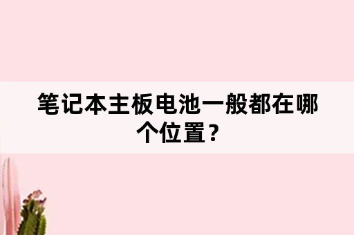 笔记本主板电池一般都在哪个位置？