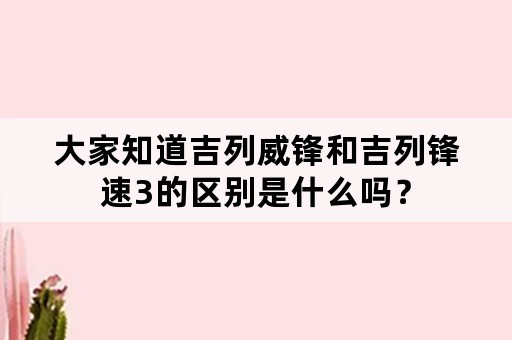 大家知道吉列威锋和吉列锋速3的区别是什么吗？