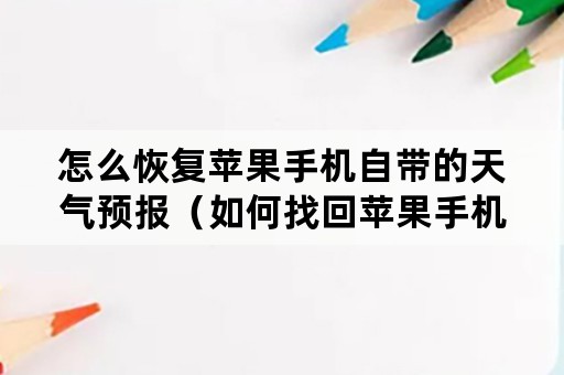 怎么恢复苹果手机自带的天气预报（如何找回苹果手机自带的天气预报）