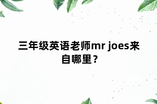 三年级英语老师mr joes来自哪里？