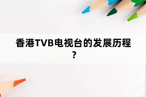 香港TVB电视台的发展历程？