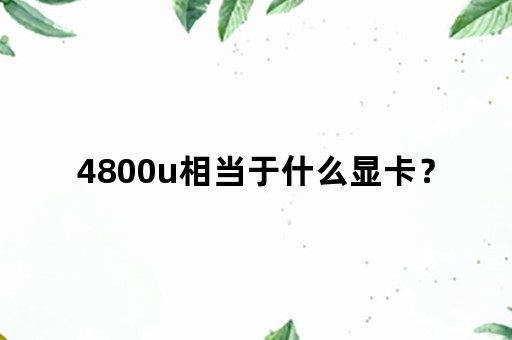 4800u相当于什么显卡？