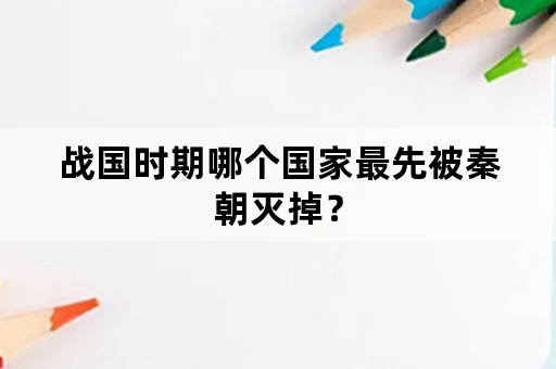 战国时期哪个国家最先被秦朝灭掉？