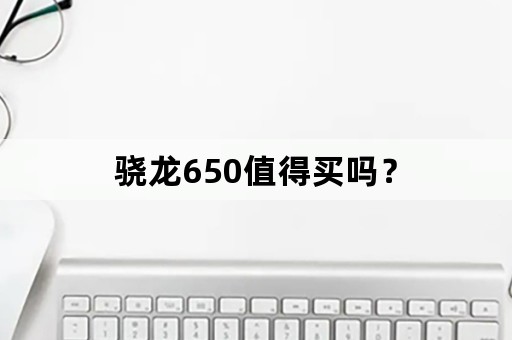 骁龙650值得买吗？