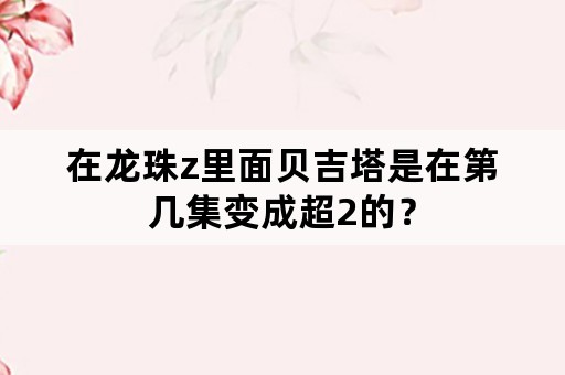 在龙珠z里面贝吉塔是在第几集变成超2的？