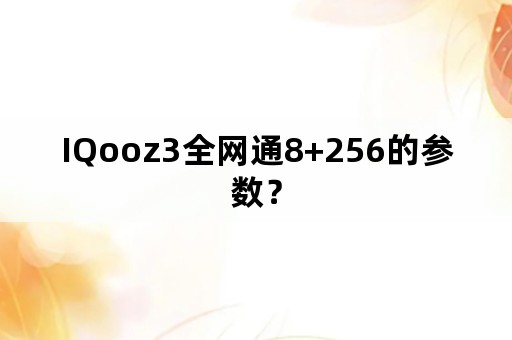 IQooz3全网通8+256的参数？