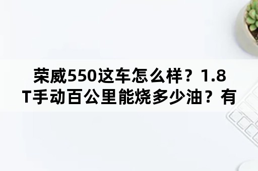 荣威550这车怎么样？1.8T手动百公里能烧多少油？有什么缺点？