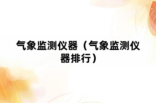 气象监测仪器（气象监测仪器排行）