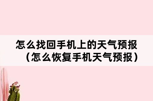怎么找回手机上的天气预报(怎么恢复手机天气预报) 怎么找回手机上的天气预报(怎么恢复手机天气预报)