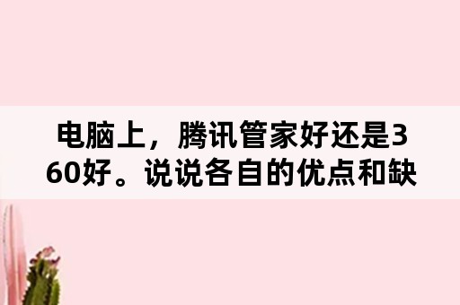 电脑上，腾讯管家好还是360好。说说各自的优点和缺点？