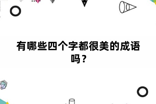 有哪些四个字都很美的成语吗？