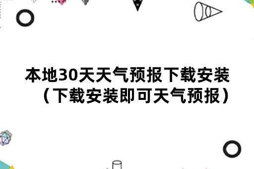 本地30天天气预报下载安装（下载安装即可天气预报）
