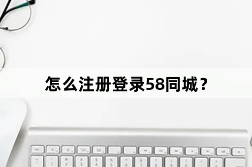 怎么注册登录58同城？