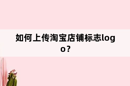 如何上传淘宝店铺标志logo？