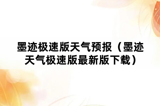 墨迹极速版天气预报(墨迹天气极速版最新版下载) 墨迹极速版天气预报(墨迹天气极速版最新版下载)
