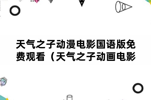 天气之子动漫电影国语版免费观看（天气之子动画电影免费观看）