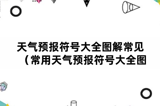 天气预报符号大全图解常见（常用天气预报符号大全图解）