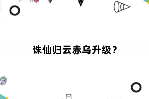 诛仙归云赤乌升级？