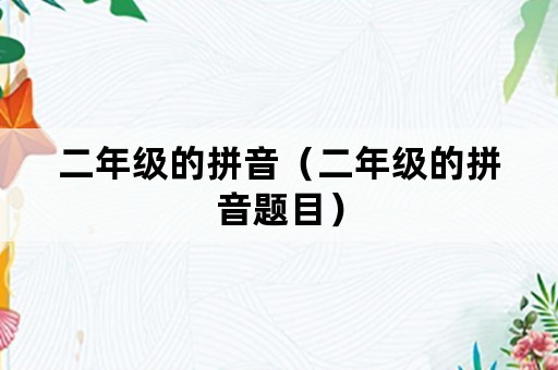 二年级的拼音（二年级的拼音题目）