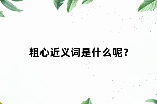 粗心近义词是什么呢？