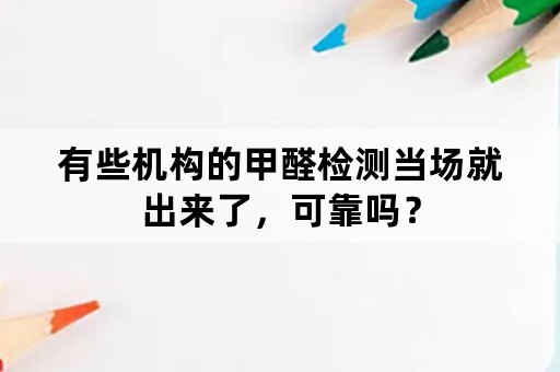 有些机构的甲醛检测当场就出来了，可靠吗？