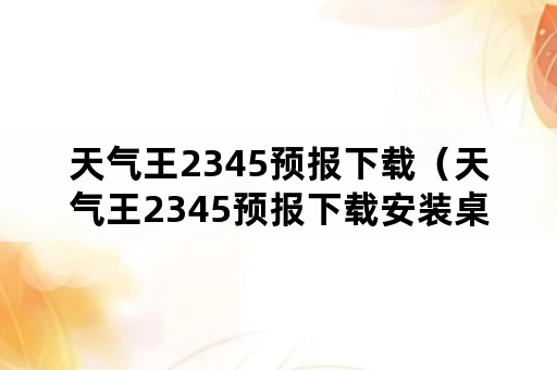 天气王2345预报下载(天气王2345预报下载安装桌面1) 天气王2345预报下载(天气王2345预报下载安装桌面1)
