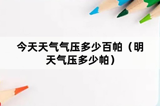 今天天气气压多少百帕（明天气压多少帕）