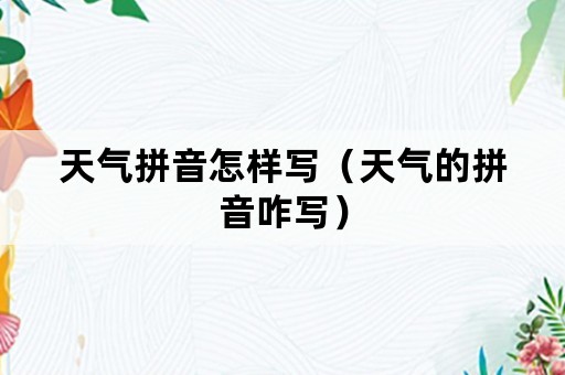 天气拼音怎样写（天气的拼音咋写）