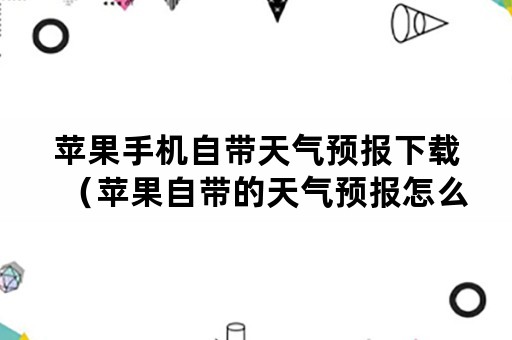 苹果手机自带天气预报下载(苹果自带的天气预报怎么下载) 苹果手机自带天气预报下载(苹果自带的天气预报怎么下载)
