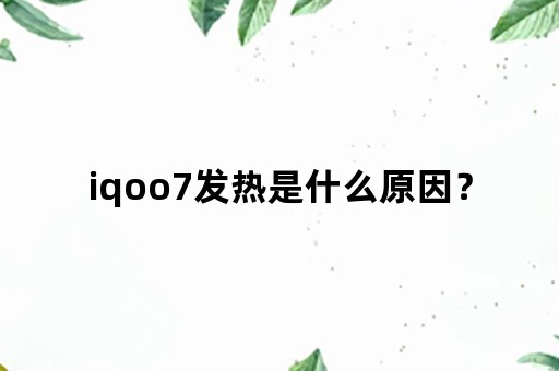 iqoo7发热是什么原因？