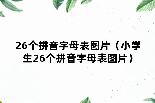 26个拼音字母表图片(小学生26个拼音字母表图片) 26个拼音字母表图片(小学生26个拼音字母表图片)