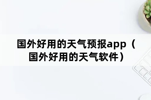 国外好用的天气预报app（国外好用的天气软件）