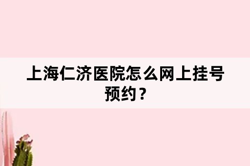 上海仁济医院怎么网上挂号预约？