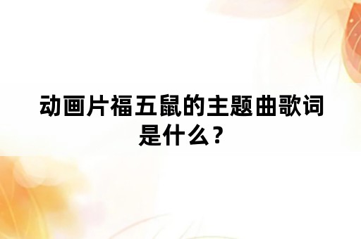 动画片福五鼠的主题曲歌词是什么？