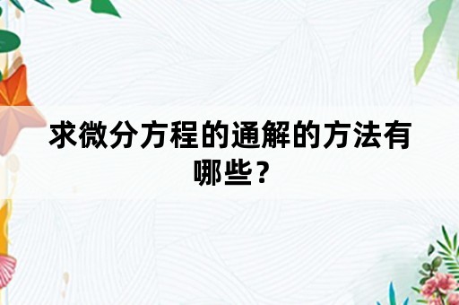 求微分方程的通解的方法有哪些？